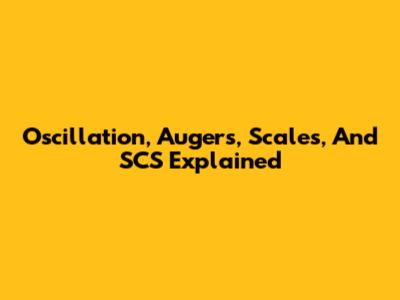 Oscillation, Augers, Scales, And SCS Explained