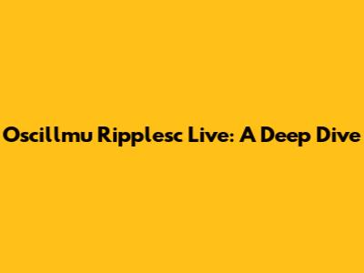 Oscillmu Ripplesc Live: A Deep Dive