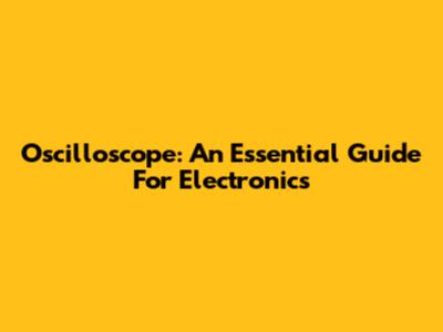 Oscilloscope: An Essential Guide For Electronics