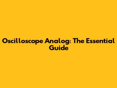 Oscilloscope Analog: The Essential Guide