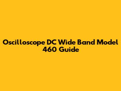Oscilloscope DC Wide Band Model 460 Guide