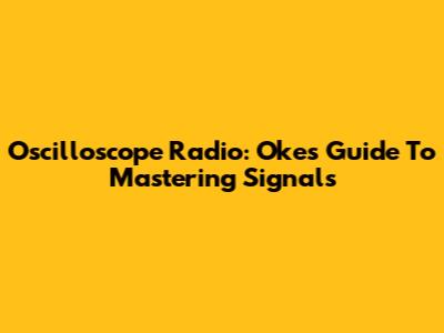Oscilloscope Radio: Oke's Guide To Mastering Signals