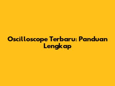 Oscilloscope Terbaru: Panduan Lengkap