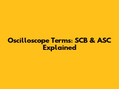 Oscilloscope Terms: SCB & ASC Explained