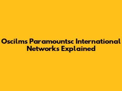 Oscilms Paramountsc International Networks Explained