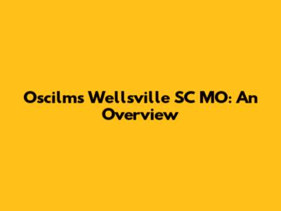 Oscilms Wellsville SC MO: An Overview