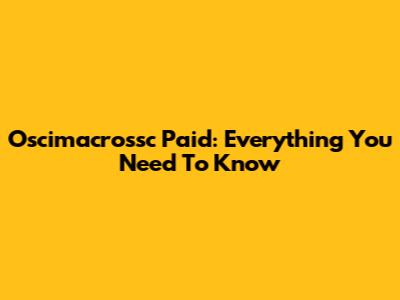 Oscimacrossc Paid: Everything You Need To Know