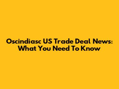 Oscindiasc US Trade Deal News: What You Need To Know
