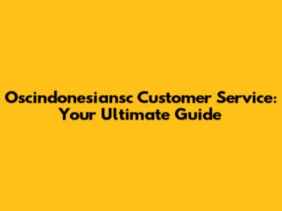 Oscindonesiansc Customer Service: Your Ultimate Guide