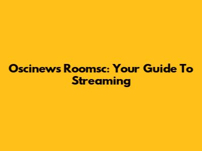 Oscinews Roomsc: Your Guide To Streaming