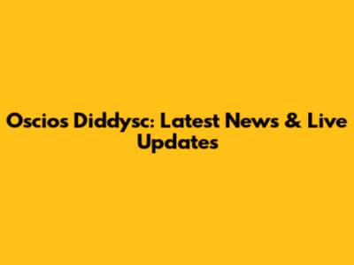 Oscios Diddysc: Latest News & Live Updates