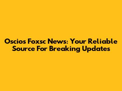 Oscios Foxsc News: Your Reliable Source For Breaking Updates