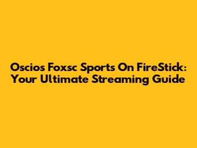Oscios Foxsc Sports On FireStick: Your Ultimate Streaming Guide