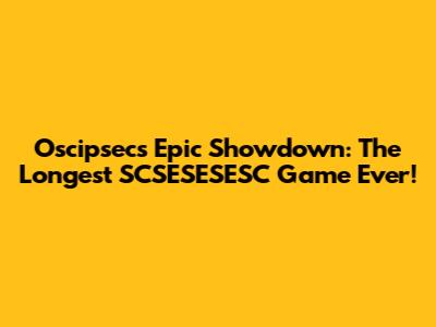 Oscipsec's Epic Showdown: The Longest SCSESESESC Game Ever!