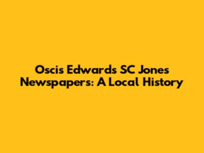 Oscis Edwards SC Jones Newspapers: A Local History
