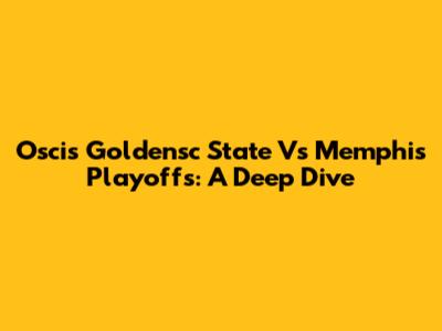 Oscis Goldensc State Vs Memphis Playoffs: A Deep Dive