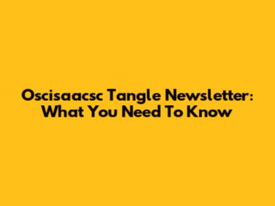 Oscisaacsc Tangle Newsletter: What You Need To Know