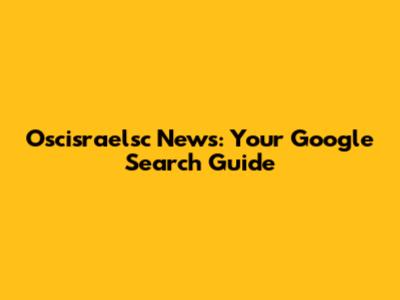 Oscisraelsc News: Your Google Search Guide