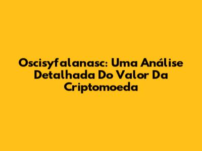 Oscisyfalanasc: Uma Análise Detalhada Do Valor Da Criptomoeda