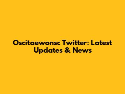 Oscitaewonsc Twitter: Latest Updates & News