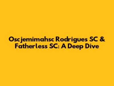 Oscjemimahsc Rodrigues SC & Fatherless SC: A Deep Dive