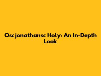 Oscjonathansc Holy: An In-Depth Look