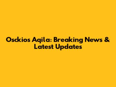 Osckios Aqila: Breaking News & Latest Updates
