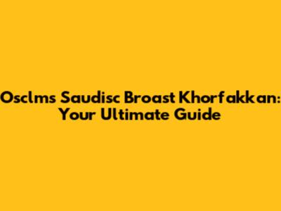 Osclms Saudisc Broast Khorfakkan: Your Ultimate Guide