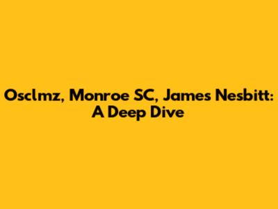 Osclmz, Monroe SC, James Nesbitt: A Deep Dive