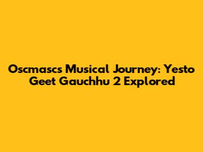 Oscmasc's Musical Journey: Yesto Geet Gauchhu 2 Explored