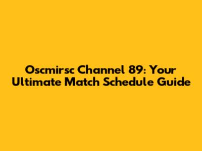 Oscmirsc Channel 89: Your Ultimate Match Schedule Guide