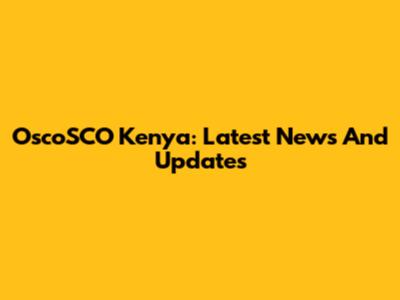 OscoSCO Kenya: Latest News And Updates