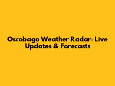 Oscobago Weather Radar: Live Updates & Forecasts