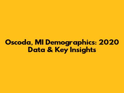 Oscoda, MI Demographics: 2020 Data & Key Insights