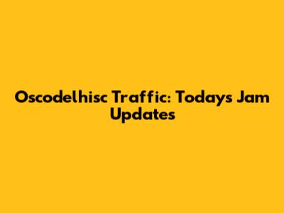 Oscodelhisc Traffic: Today's Jam Updates