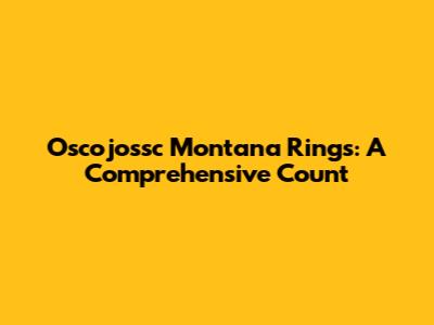 Oscojossc Montana Rings: A Comprehensive Count