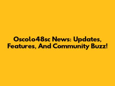 Oscolo48sc News: Updates, Features, And Community Buzz!