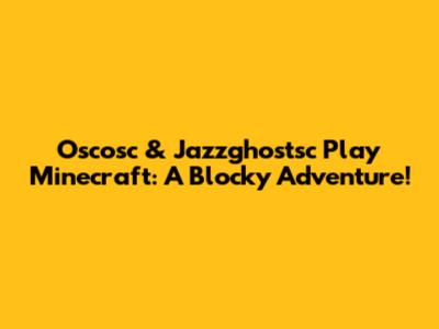 Oscosc & Jazzghostsc Play Minecraft: A Blocky Adventure!