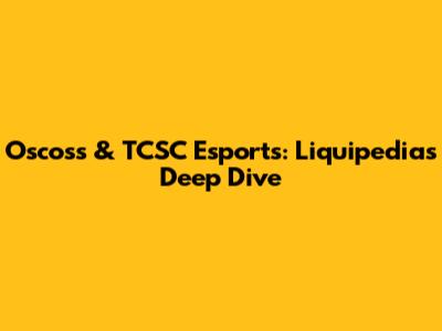 Oscoss & TCSC Esports: Liquipedia's Deep Dive