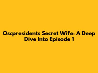 Oscpresident's Secret Wife: A Deep Dive Into Episode 1