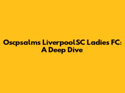 Oscpsalms LiverpoolSC Ladies FC: A Deep Dive
