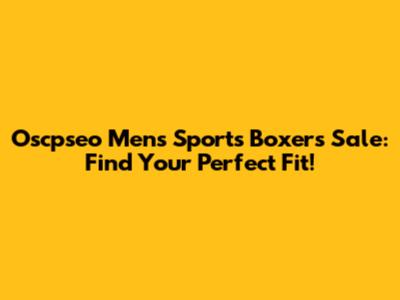 Oscpseo Men's Sports Boxers Sale: Find Your Perfect Fit!