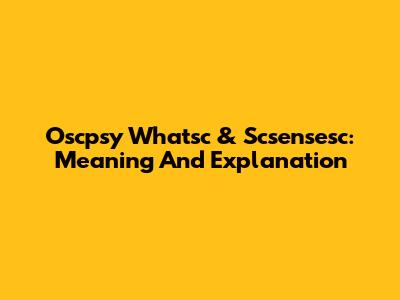 Oscpsy Whatsc & Scsensesc: Meaning And Explanation
