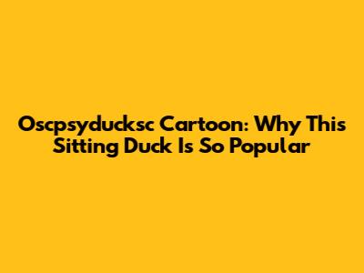 Oscpsyducksc Cartoon: Why This Sitting Duck Is So Popular