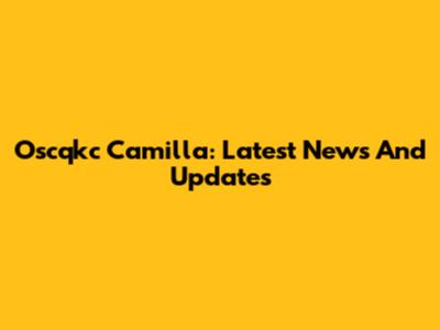 Oscqkc Camilla: Latest News And Updates