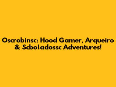 Oscrobinsc: Hood Gamer, Arqueiro & Scboladossc Adventures!