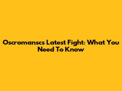 Oscromansc's Latest Fight: What You Need To Know