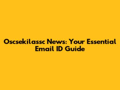 Oscsekilassc News: Your Essential Email ID Guide