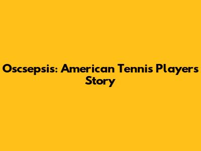 Oscsepsis: American Tennis Player's Story