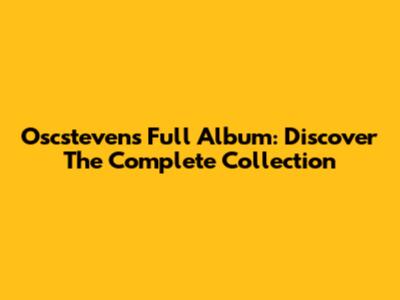 Oscsteven's Full Album: Discover The Complete Collection
